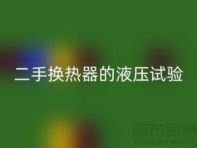 二手换热器的液压试验标准-二手换热器回收-二手九游（中国）公司