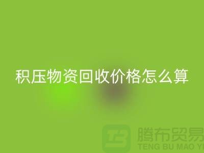 积压物资回收价格怎么算-上门回收-现金交易-九游网页版