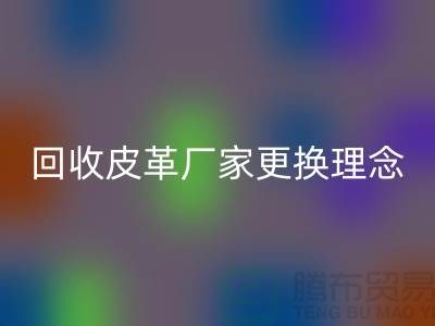 回收皮革厂家更换理念_牛羊皮回收不再难_九游网页版