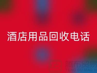 环保好帮手！找对酒店用品回收电话，旧物换现金