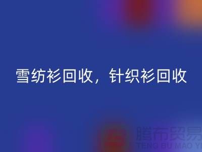 雪纺衫回收，针织衫回收，羊毛衫回收，上海库存九游网页版公司