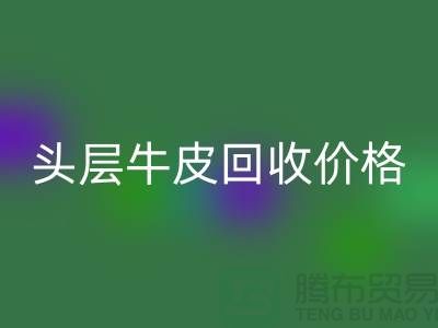 头层牛皮回收价格多少钱一斤@九游网页版