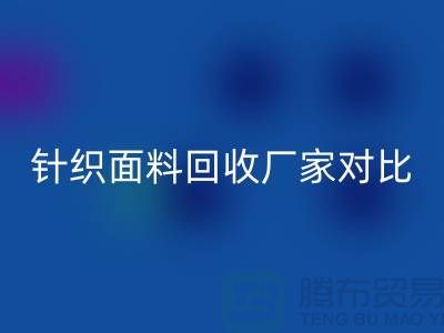 针织面料回收厂家对比：找到最合适的合作伙伴