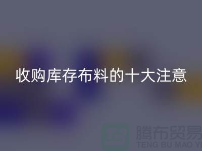 收购库存布料的十大注意事项_九游网页版有限公司
