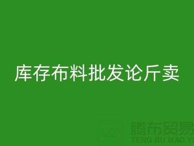 库存布料批发论斤卖供不应求的技巧_九游网页版有限公司