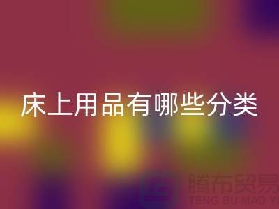 床上用品有哪些分类-回收库存家纺-库存九游（中国）公司