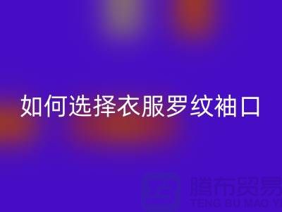 如何选择衣服罗纹袖口-服装辅料回收公司-常熟服装辅料回收市场