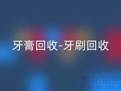 牙膏回收-牙刷回收-面膜回收-回收库存化妆品公司