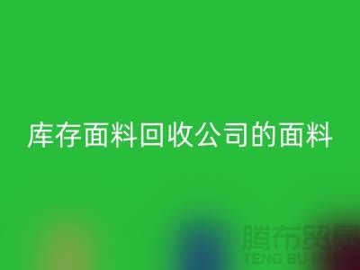 库存面料回收公司的面料种类探索多元世界-上海九游网页版市场