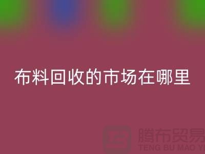 九游网页版市场在哪里- 面料回收行情-九游网页版有限公司
