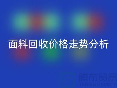 面料回收价格走势分析-深圳九游网页版行情-深圳库存回收市场