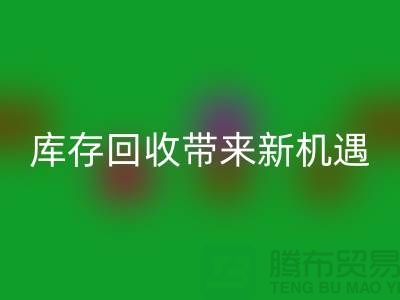 创意布处理：库存回收带来新机遇-北京九游网页版厂家