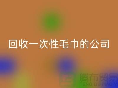 回收一次性毛巾的公司有哪些名字和地址-九游网页版