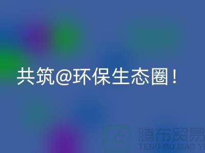 找寻常州家纺九游网页版厂家，共筑环保生态圈