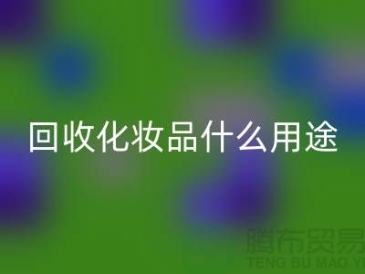 高价回收化妆品做什么用途——九游网页版有限公司