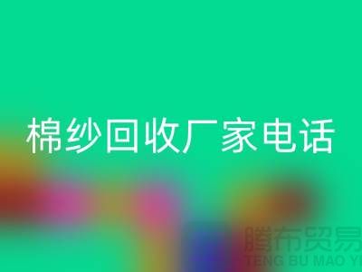 废旧棉纱回收厂家电话一览——九游网页版公司