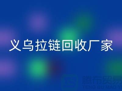 高价回收库存拉链公司简介——义乌拉链回收厂家