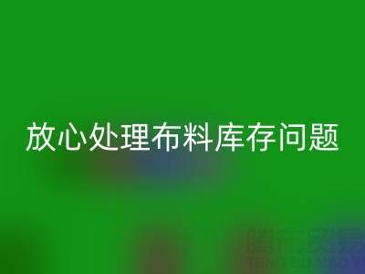上海库存九游网页版厂家一站式解决方案，让你放心处理布料库存问题！