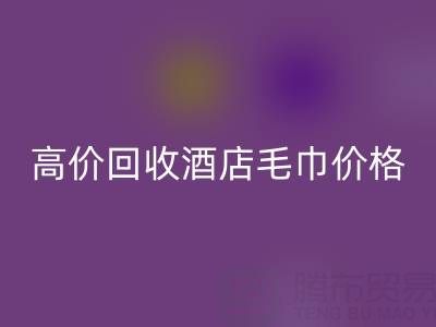 徐州回收毛巾浴袍，高价回收酒店毛巾价格——九游网页版公司