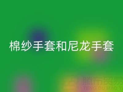 棉纱手套和尼龙手套哪个好——九游网页版公司