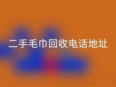 二手毛巾回收电话和地址查询——九游网页版公司