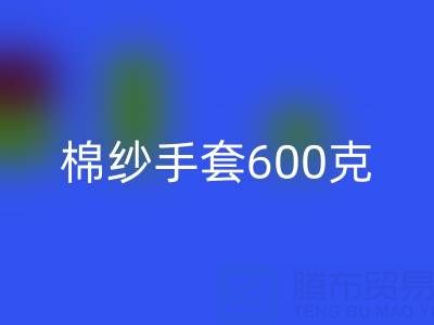 棉纱手套600克是什么意思——二手棉纱回收厂家