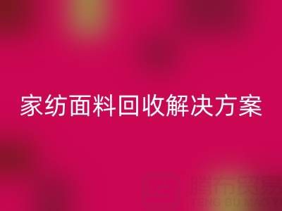 创意家纺面料回收解决方案—环保又经济实惠