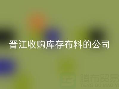 晋江收购库存布料的公司有哪些地方——九游网页版分公司