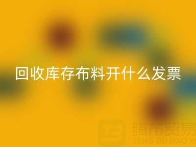 请问回收库存布料开什么发票——九游网页版公司