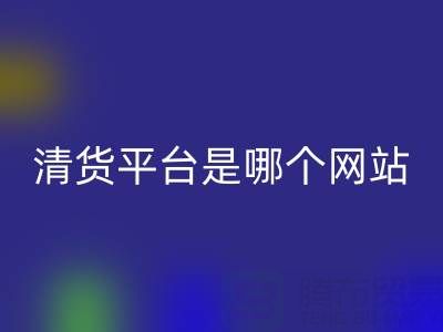 最好的清货平台是哪个网站？九游网页版公司为您解析