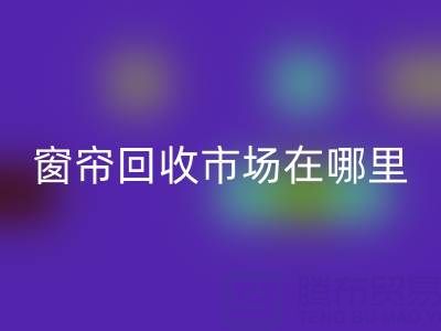 窗帘回收市场在哪里？窗帘布回收电话（九游网页版）