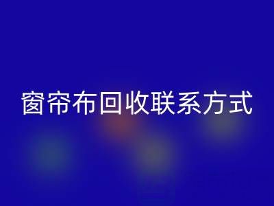 窗帘布回收厂家联系方式，电话查询（九游网页版）