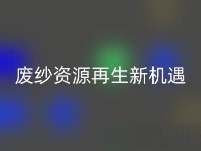 废纱资源再生新机遇：九游网页版公司开启高效回收服务
