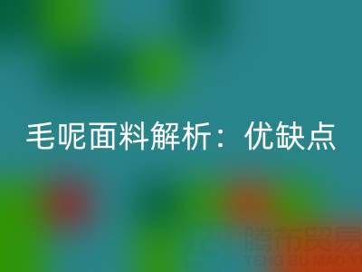 毛呢面料解析：优缺点、洗涤指南与九游网页版价值