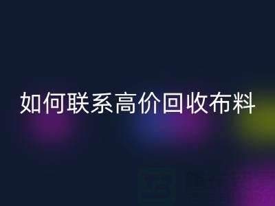 九游网页版：如何高效联系高价回收布料厂家？