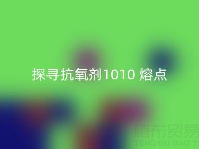 探寻抗氧剂1010 熔点：直接染料回收背后的关键奥秘