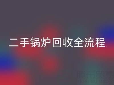 二手锅炉回收全解析：流程、注意事项及专业平台选择指南