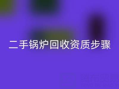 二手锅炉回收资质以及步骤，需要了解的事项
