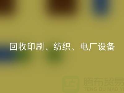 北京二手九游（中国）：助力资源循环，专业回收印刷、纺织、电厂设备