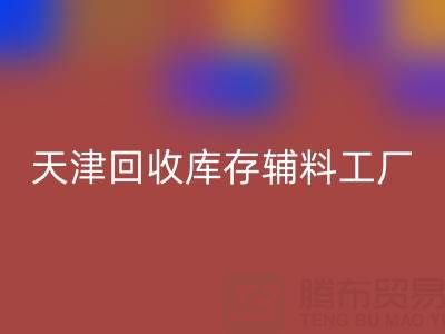 天津回收库存辅料工厂现直接加工，省去多余成本