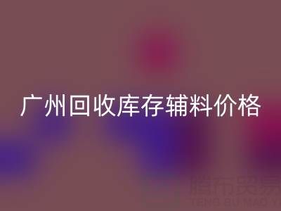 广州回收库存辅料价格更划算，出口贸易更便捷