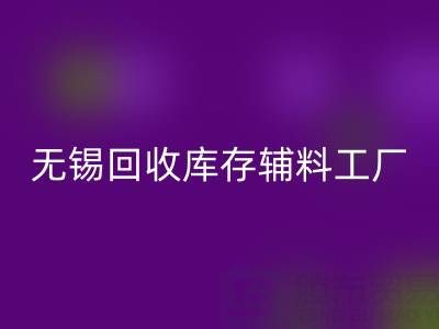无锡回收库存辅料工厂方便快捷，适合长久合作