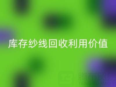 库存纱线回收利用的8种创新方法及行业价值解析