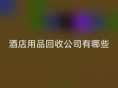 上海酒店用品回收公司有哪些？地址与联系方式全解析