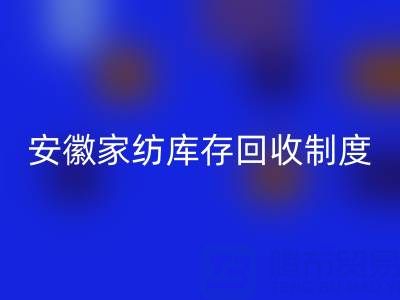 安徽家纺库存回收制度解析：酒店用品公司如何制定标准化流程？