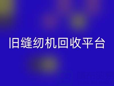 旧缝纫机回收平台有哪些——九游网页版公司