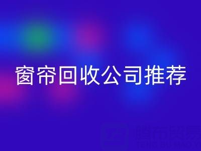 窗帘回收公司推荐：国内知名企业及服务解析