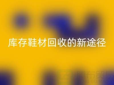 探索库存鞋材回收的新途径与新模式