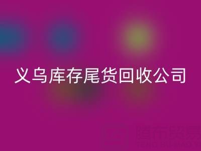 探寻义乌库存尾货回收平台：哪些公司值得信赖