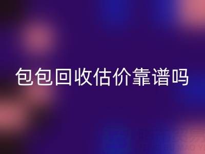 香奈儿包包回收估价靠谱吗？如何避免被忽悠？